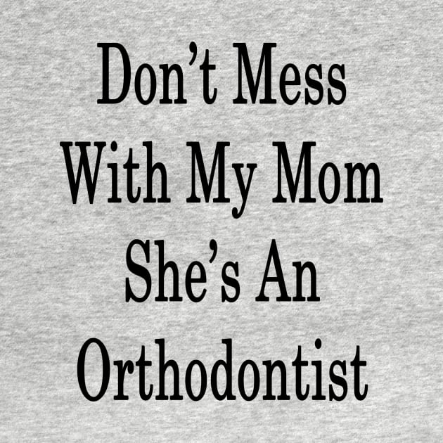 Don't Mess With My Mom She's An Orthodontist by supernova23